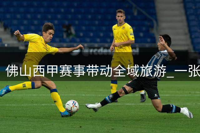 佛山"西甲"赛事带动全域旅游 一张门票玩转三水24小时深度体验