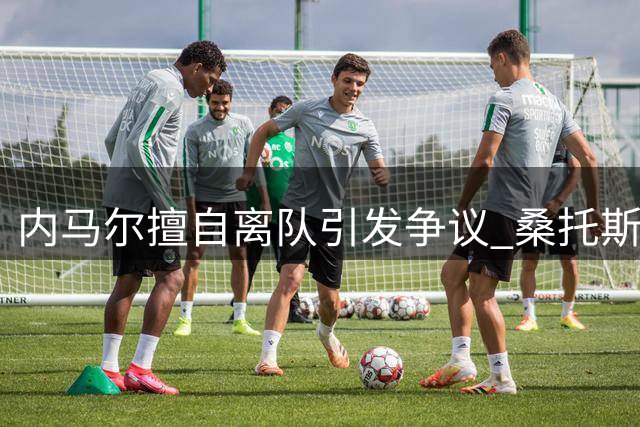 内马尔擅自离队引发争议 桑托斯训练基地风波再起