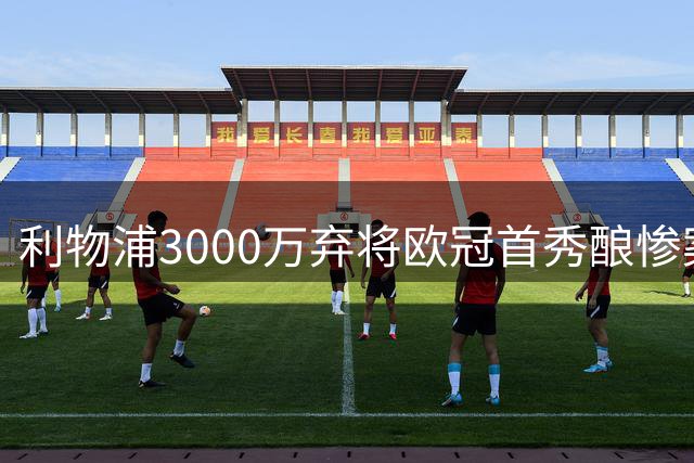 利物浦3000万弃将欧冠首秀酿惨案