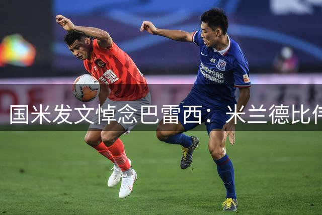 国米发文悼念巴雷西：米兰德比伟大较量中的主角