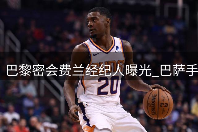 巴黎密会费兰经纪人曝光 巴萨手握关键留人筹码