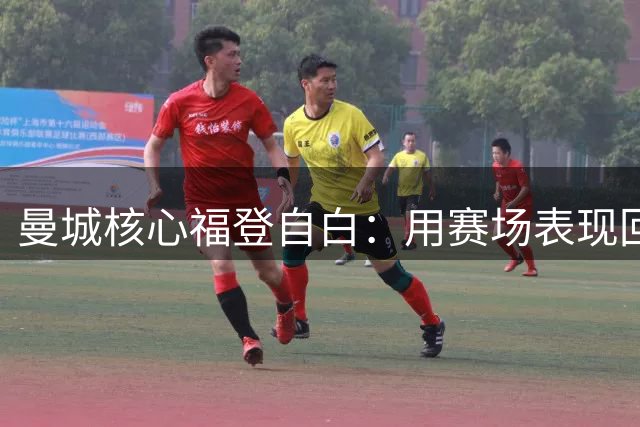 曼城核心福登自白：用赛场表现回击质疑，新赛季已整装待发