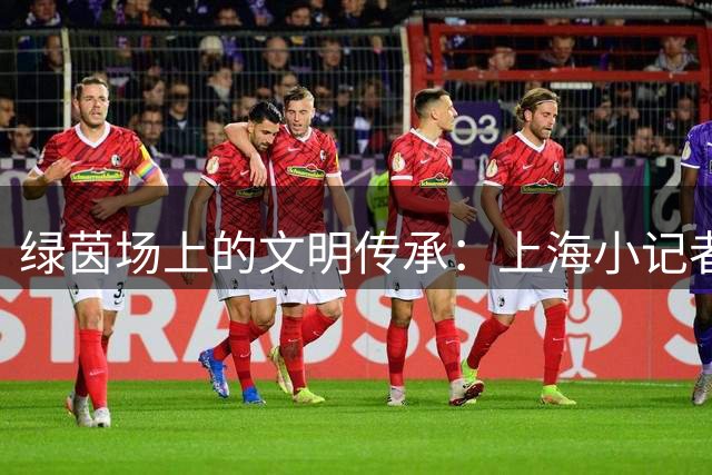 绿茵场上的文明传承：上海小记者探秘白洋淀足球赛背后的故事